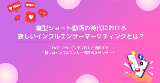 縦型ショート動画の時代における新しいインフルエンサーマーケティングとは?TATE-PRO(タテプロ)が提案する新しいインフルエンサー活用のスタンダード