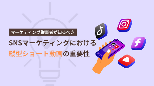 これからのSNSマーケティングは短尺動画が主役に。企業のプロモーションで縦型ショート動画が重要な理由とは?