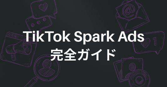 TikTok Spark Ads完全ガイド｜設定手順・メリット・クリエイター連携方法を徹底解説