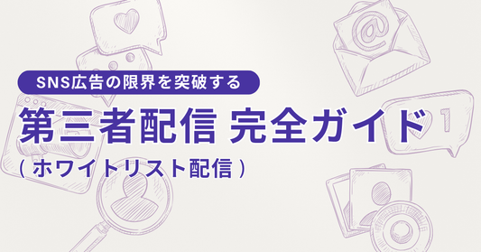 SNS広告の限界を突破する「第三者配信（ホワイトリスト配信）」とは？｜メリット・設定・成功事例